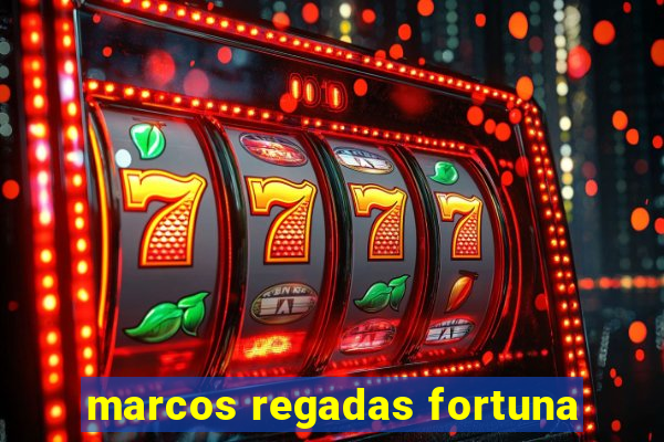 marcos regadas fortuna